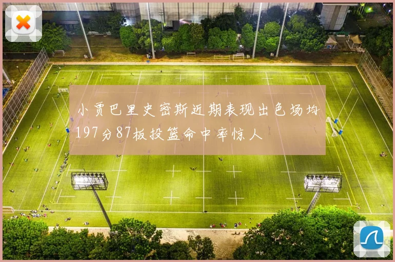 小贾巴里史密斯近期表现出色场均197分87板投篮命中率惊人