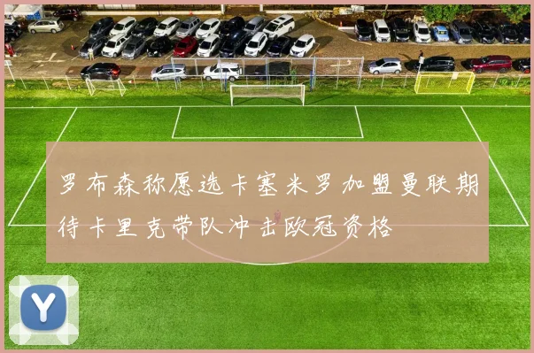 罗布森称愿选卡塞米罗加盟曼联期待卡里克带队冲击欧冠资格