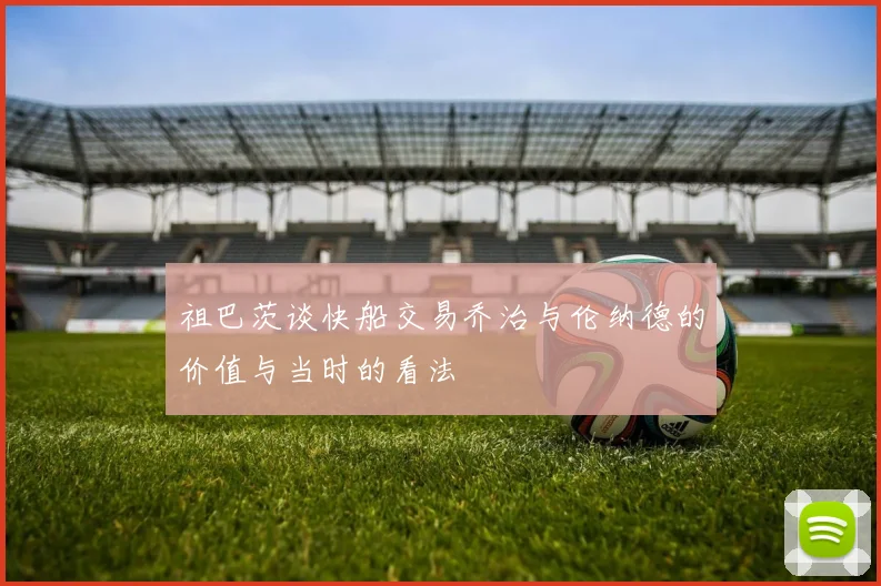 祖巴茨谈快船交易乔治与伦纳德的价值与当时的看法
