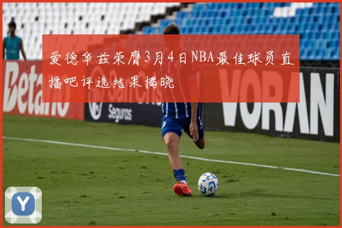 爱德华兹荣膺3月4日NBA最佳球员直播吧评选结果揭晓