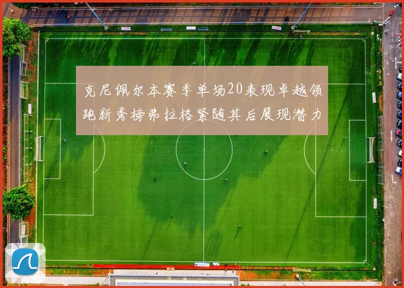 克尼佩尔本赛季单场20表现卓越领跑新秀榜弗拉格紧随其后展现潜力