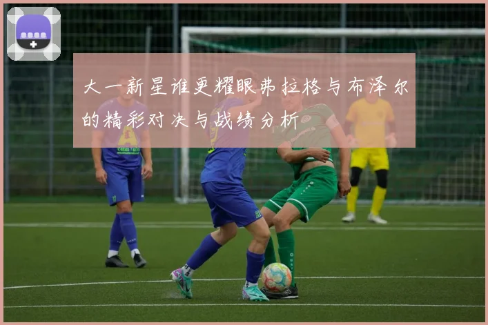 大一新星谁更耀眼弗拉格与布泽尔的精彩对决与战绩分析