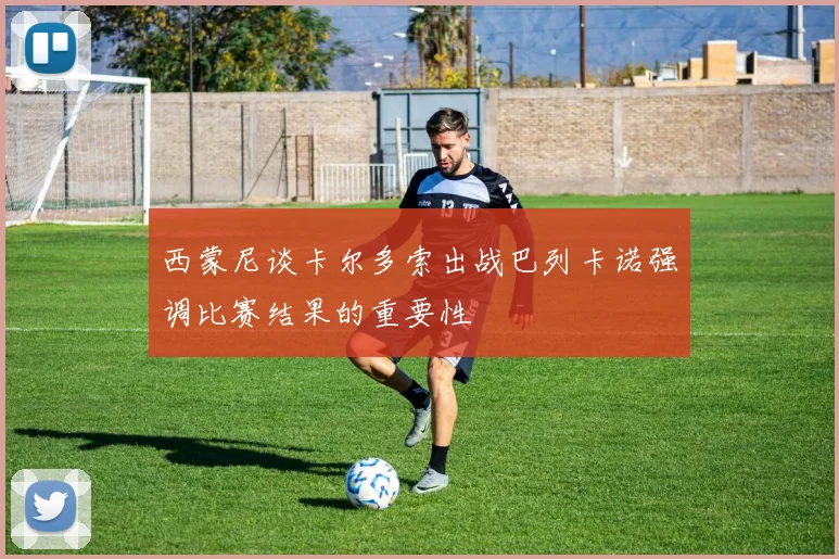 西蒙尼谈卡尔多索出战巴列卡诺强调比赛结果的重要性