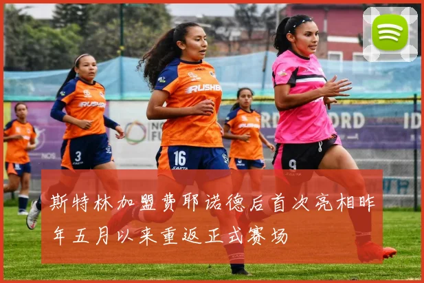 斯特林加盟费耶诺德后首次亮相昨年五月以来重返正式赛场