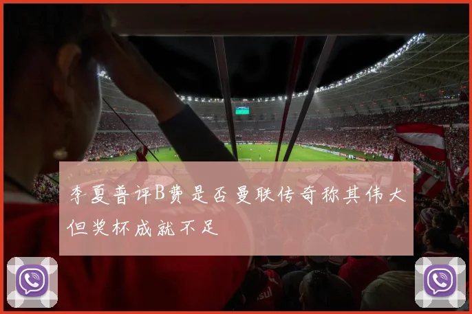 李夏普评B费是否曼联传奇称其伟大但奖杯成就不足