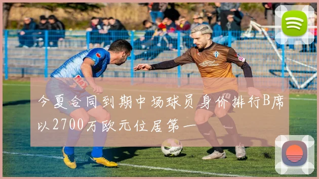 今夏合同到期中场球员身价排行B席以2700万欧元位居第一