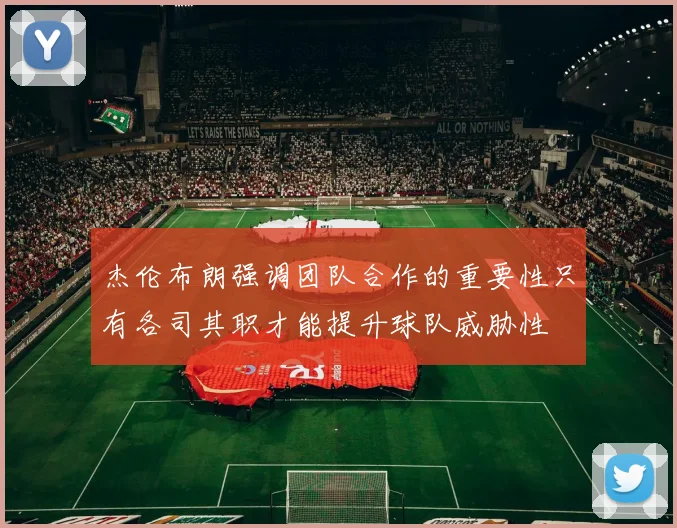 杰伦布朗强调团队合作的重要性只有各司其职才能提升球队威胁性
